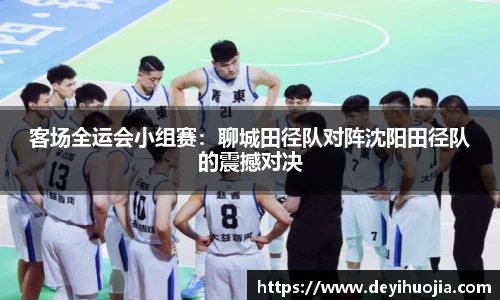 客场全运会小组赛：聊城田径队对阵沈阳田径队的震撼对决