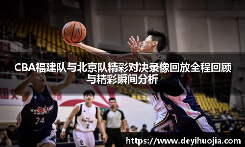 CBA福建队与北京队精彩对决录像回放全程回顾与精彩瞬间分析