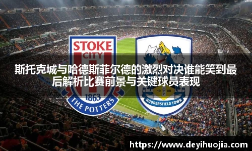 斯托克城与哈德斯菲尔德的激烈对决谁能笑到最后解析比赛前景与关键球员表现