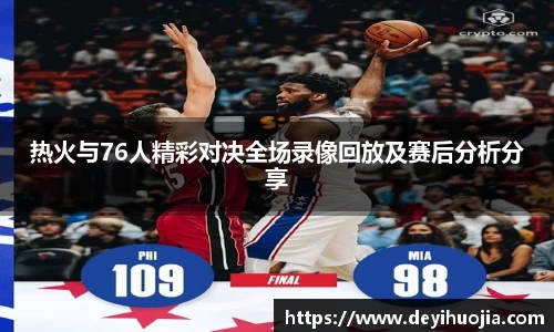 热火与76人精彩对决全场录像回放及赛后分析分享