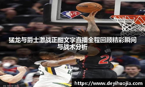 猛龙与爵士激战正酣文字直播全程回顾精彩瞬间与战术分析